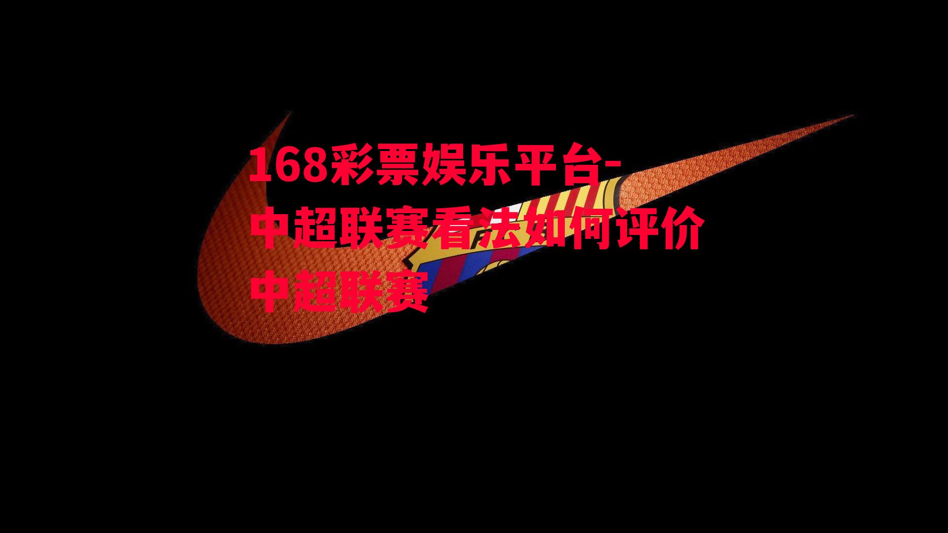 168彩票娱乐平台-中超联赛看法如何评价中超联赛